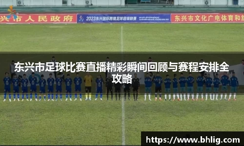 东兴市足球比赛直播精彩瞬间回顾与赛程安排全攻略