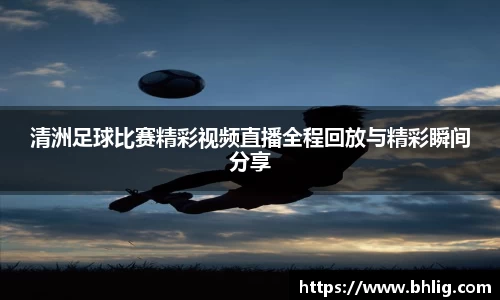 清洲足球比赛精彩视频直播全程回放与精彩瞬间分享