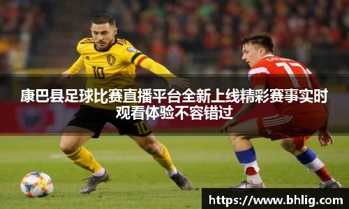 康巴县足球比赛直播平台全新上线精彩赛事实时观看体验不容错过