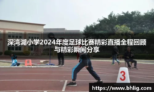 深湾湖小学2024年度足球比赛精彩直播全程回顾与精彩瞬间分享