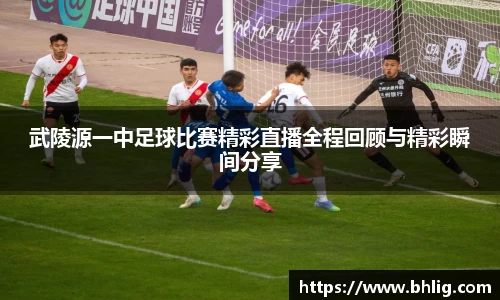 武陵源一中足球比赛精彩直播全程回顾与精彩瞬间分享