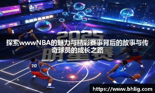 探索wwwNBA的魅力与精彩赛事背后的故事与传奇球员的成长之路
