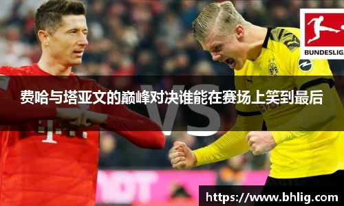 费哈与塔亚文的巅峰对决谁能在赛场上笑到最后